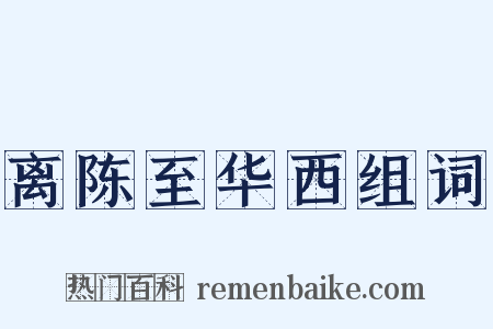 离陈至华西组词是什么意思的图片